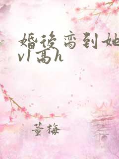 婚后脔到她哭1v1高h