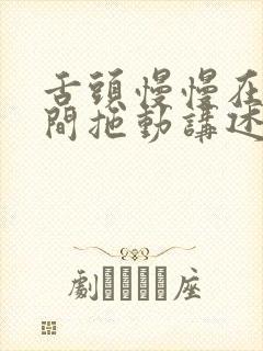 舌头慢慢在小缝间拖动讲述