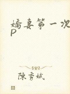 娇妻笫一次被多P