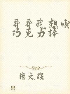 哥哥我想吃你的巧克力棒