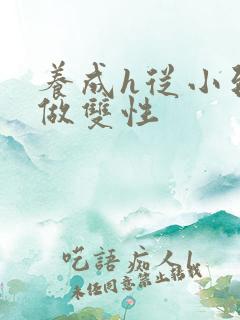 养成h从小到大做双性