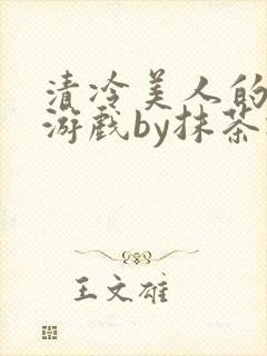 清冷美人的神奇游戏by抹茶冰沙
