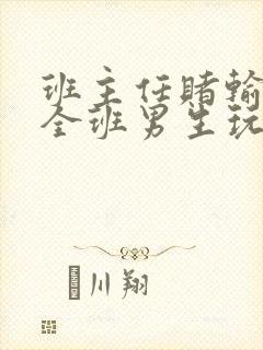 班主任赌输了被全班男生玩弄