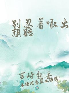 别忍着喊出来我想听