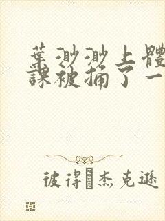 叶渺渺上体育课课被捅了一节课