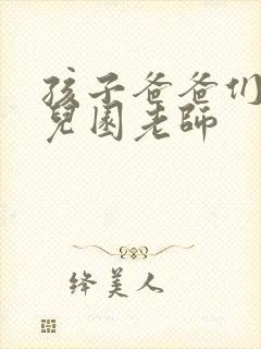 孩子爸爸们C幼儿园老师