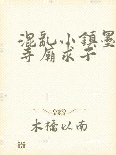 混乱小镇墨池砚寺庙求子