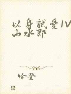 以身试爱1V1山水郎