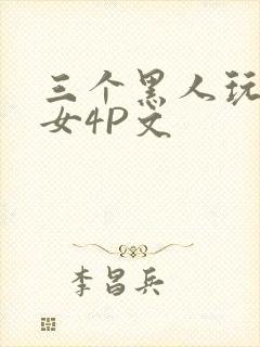 三个黑人玩一个女4P文