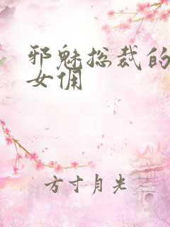 邪魅总裁的妩媚女佣