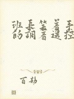 班长笑着手灵活的调着遥控器作文