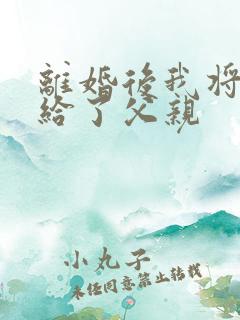 离婚后我将自己给了父亲