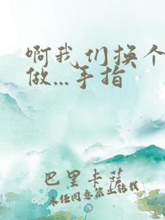 啊我们换个地方做...手指