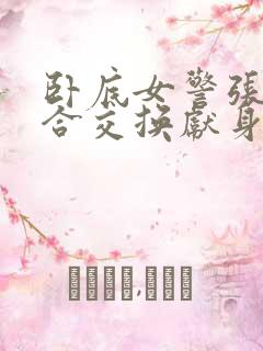 卧底女警张腿迎合交换献身小说