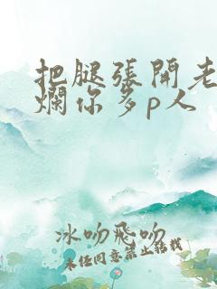 把腿张开老子臊烂你多p人