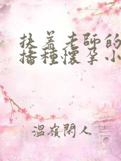 扶着老师的肥臀播种怀孕小说