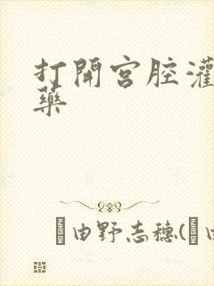 打开宫腔灌注性药