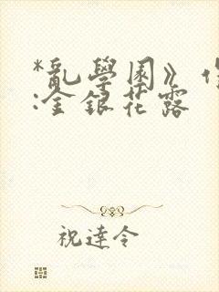 *乱学园》作者:金银花露