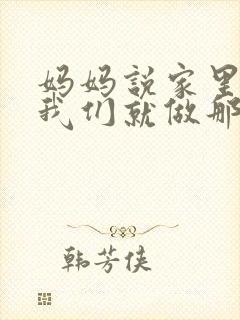 妈妈说家里没人我们就做那个