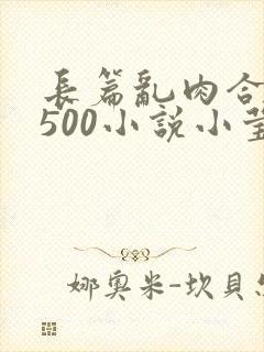 长篇乱肉合集乱500小说小莹