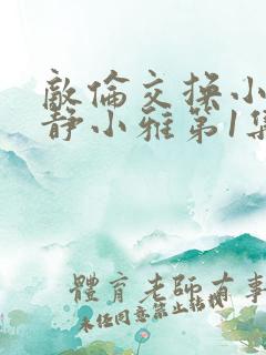 敌伦交换小敏小静小雅第1集