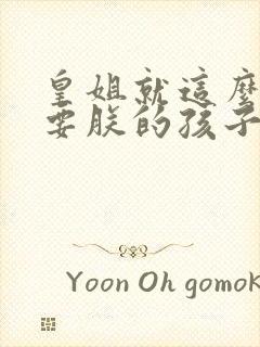 皇姐就这么不想要朕的孩子