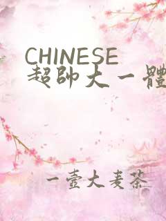 CHINESE超帅大一体育系精牛