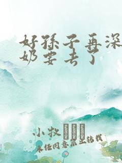 好孙子再深点奶奶要去了