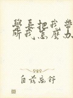 学长把我带到厕所我怎么办