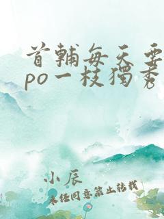 首辅每天要不够po一枝独秀