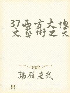 37西方大但人文艺术之天美传奇