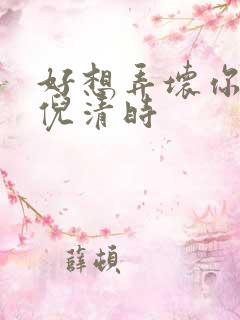 好想弄坏你南姜倪清时