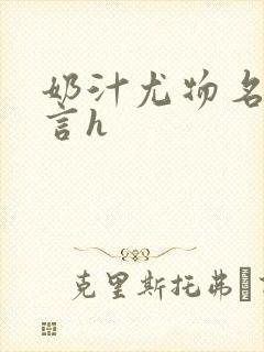 奶汁尤物名器古言h