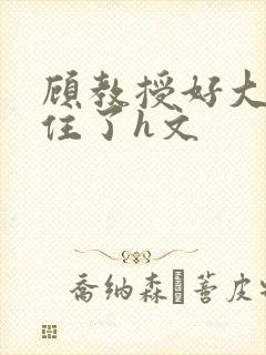 顾教授好大含不住了h文