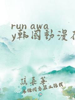 run away韩国动漫在线阅读无删减
