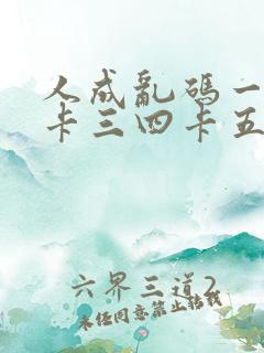 人成乱码一卡二卡三四卡五卡六卡