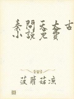 秦问天太古神王小说免费