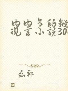 肉肉多的糙汉文现言小说300字