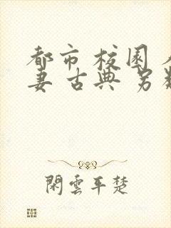 都市 校园 人妻 古典 另类