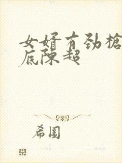 女婿有劲枪枪到底陈超