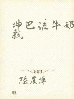 坤巴流牛奶的游戏