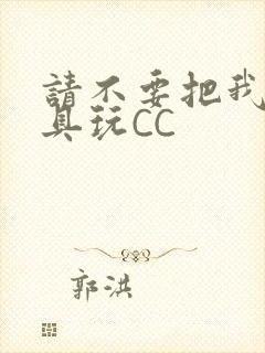 请不要把我当玩具玩CC