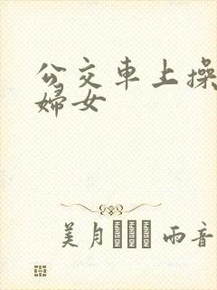 公交车上操良家妇女