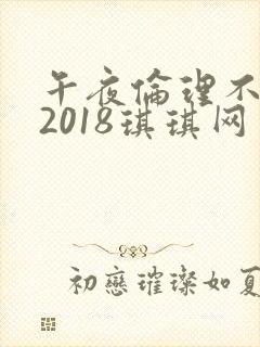 午夜伦理不卡片2018琪琪网