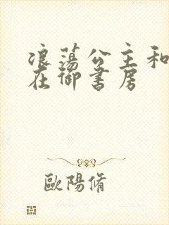 浪荡公主和皇上在御书房