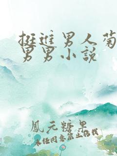 挺进男人菊宿舍男男小说