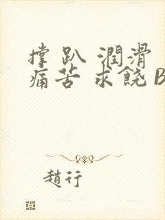 撑 趴 润滑 痛苦 求饶 BL