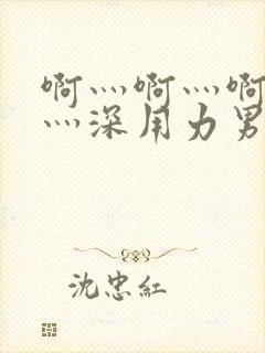 啊灬啊灬啊灬快灬深用力男女