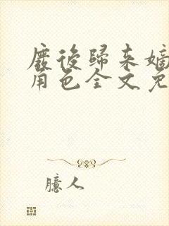 废后归来嫡女狠角色全文免费阅读丶