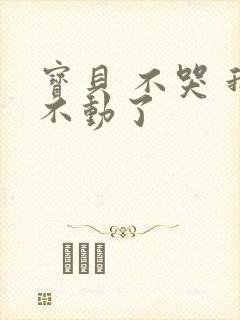 宝贝 不哭 我不动了